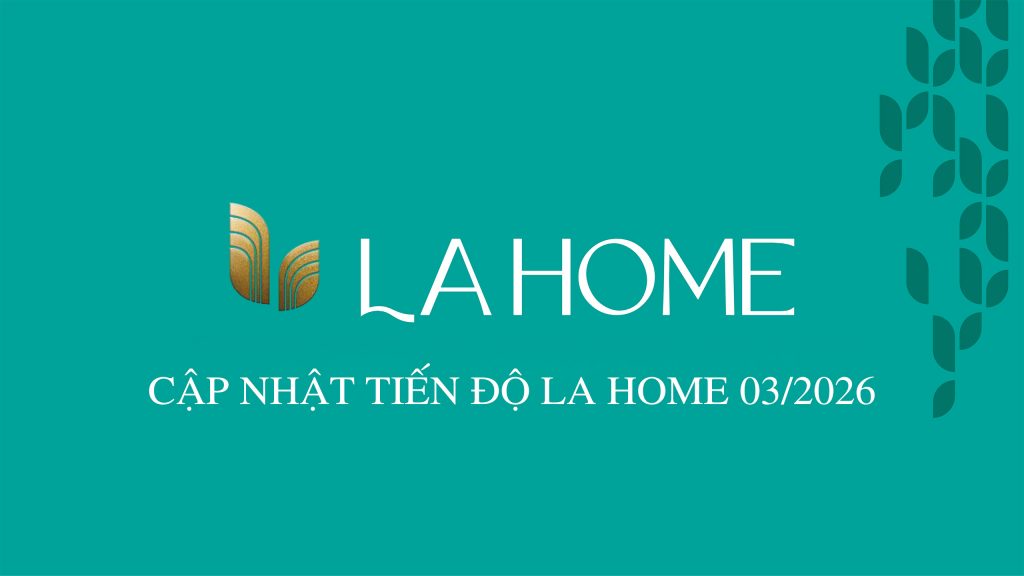CẬP NHẬT TIẾN ĐỘ LA HOME 03/2026
